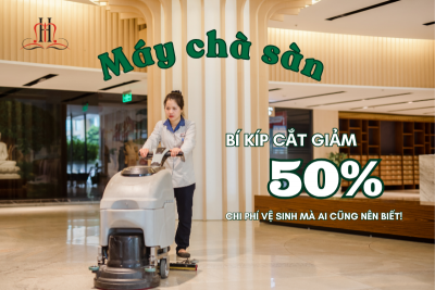 MÁY CHÀ SÀN – BÍ KÍP CẮT GIẢM 50% CHI PHÍ VỆ SINH MÀ AI CŨNG NÊN BIẾT!